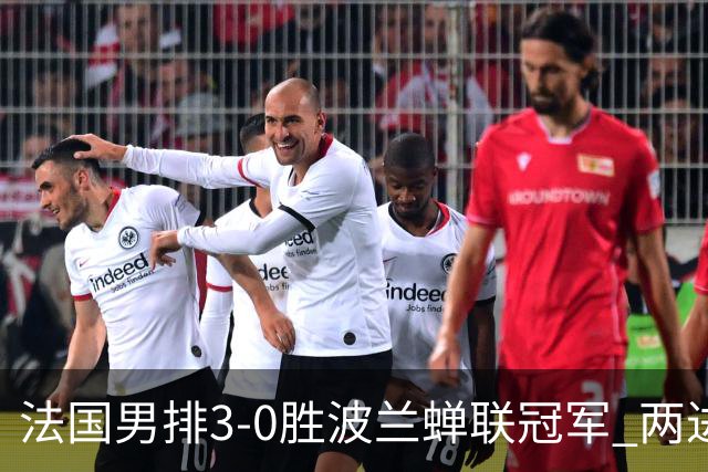 法国男排3-0胜波兰蝉联冠军 两进奥运决赛均夺魁